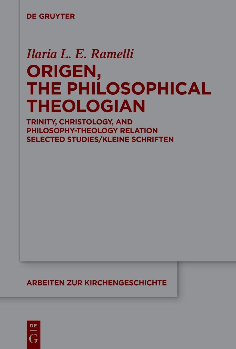 Origen, the Philosophical Theologian: Trinity, Christology, and Philosophy-Theology Relation Selected Studies/Kleine Schriften: 160 (Arbeiten zur Kirchengeschichte, 160)
