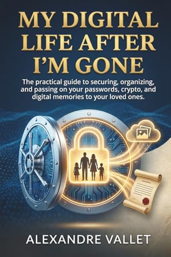 My digital life after I'm gone: The practical guide to securing, organizing and passing on your passwords, crypto, and digital memories to your loved ones.