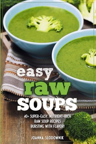 Easy Raw Soups: 40+ Super-Easy, Nutrient-Rich Raw Soup Recipes Bursting
