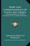Diary And Correspondence Of Count Axel Fersen: Grand-Marshal Of Sweden Relating To The Court Of France