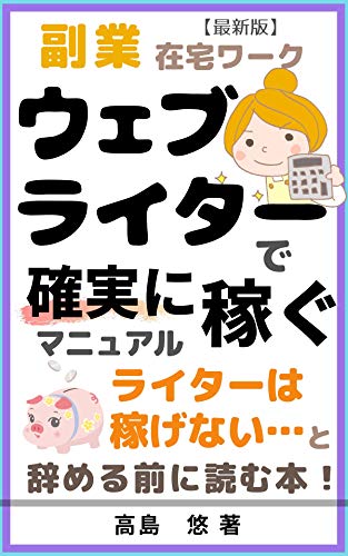 副業ウェブライターで稼ぐ!確実に仕事を取るための案件別マニュアル: ライターは稼げないと辞めてしまう前に読む本 副業ウェブライターで稼ぐ!確実に仕事を取るための案件別マニュアル: ライターは稼げないと辞めてしまう前に読む本
