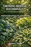Growing Hostas Successfully: A Beginner’s Guide to Planting, Care, and Garden Design
