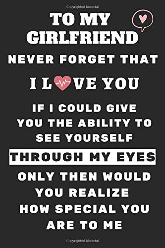 Gifts for Girlfriend: To My Girlfriend Never Forget That I Love You and how special you are to me. Love Boyfriend: Valentine's Day Gifts for ... inches (15.24 x 22.86 cm) Matte Finish Cover