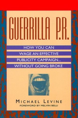 Guerrilla P.R.: How You Can Wage an Effective Publicity Campaign...Without Going Broke – A Hollywood Publicist's Street-Smart Manifesto