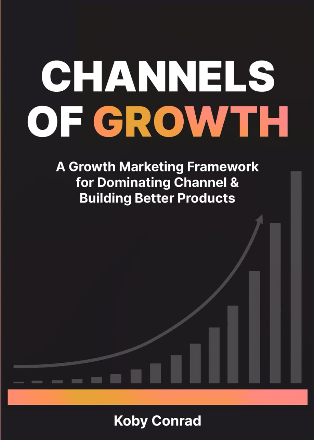 Channels of Growth - A Growth Marketing Framework for Dominating Channel & Building Better Products