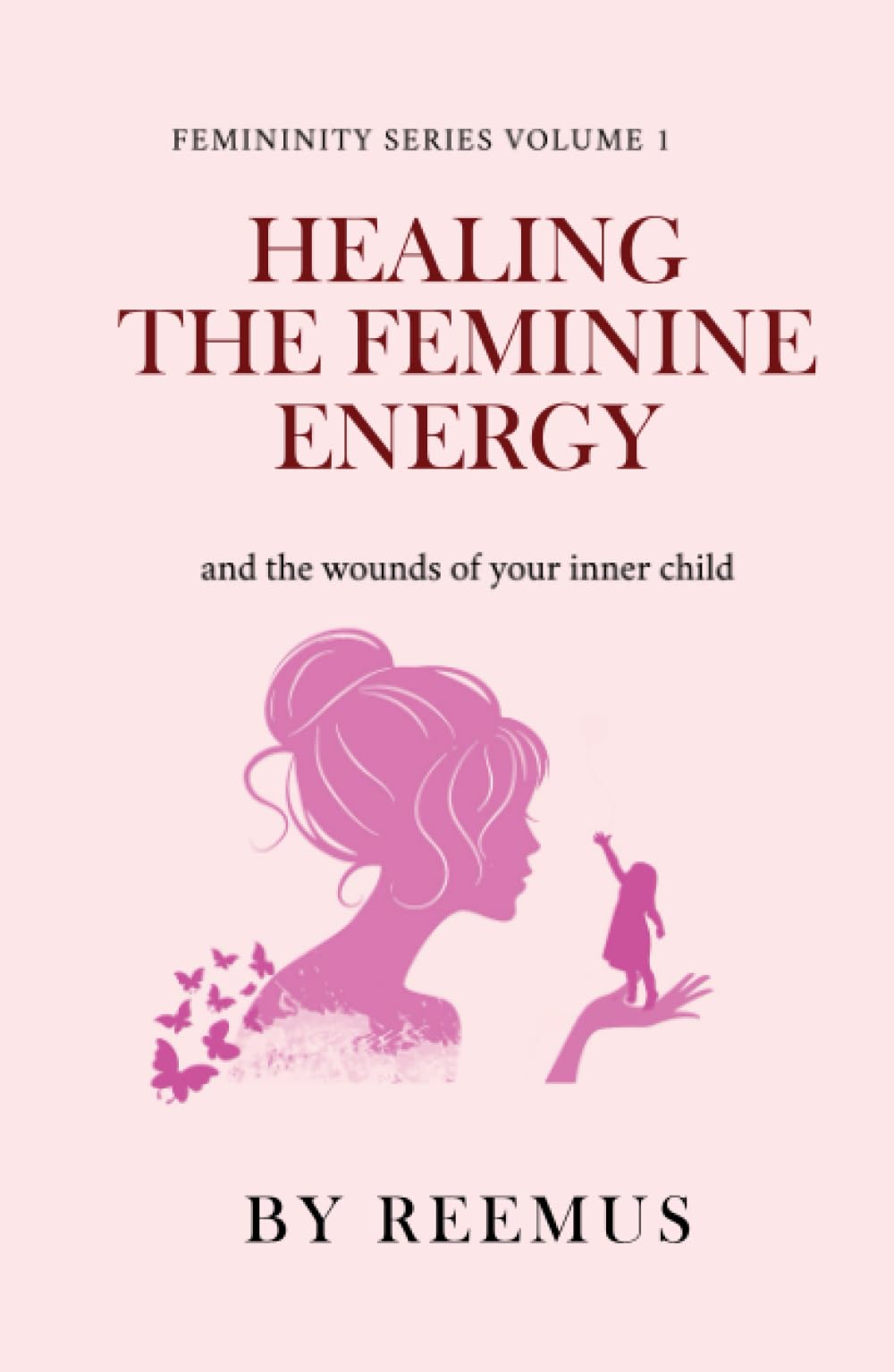 Healing The Feminine Energy: & The Wounds Of Your Inner Child (Femininity Book Series)