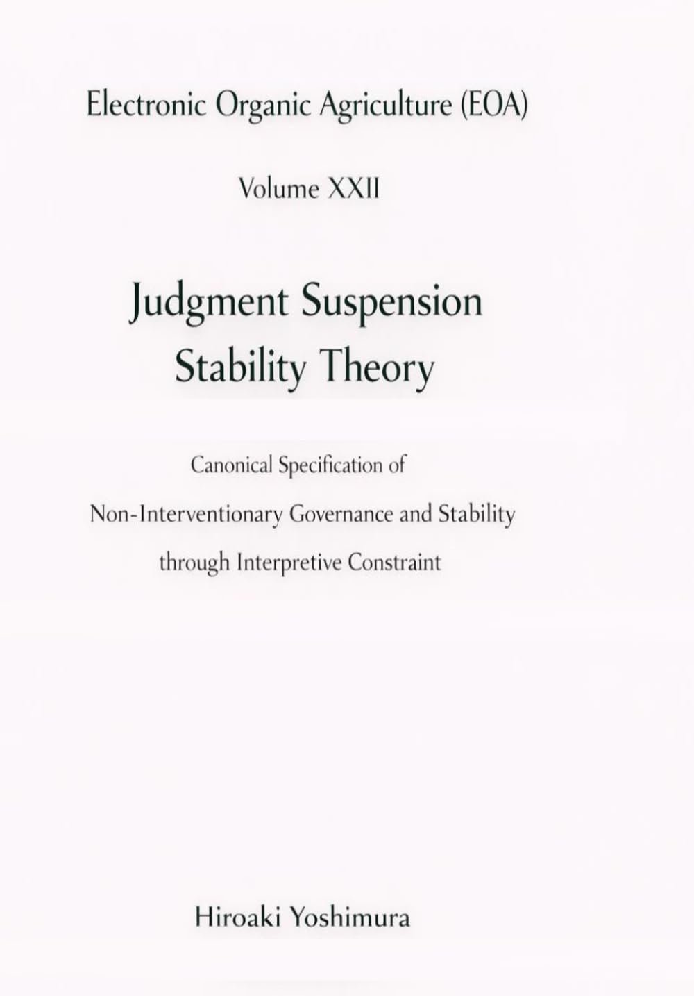 Electronic Organic Agriculture (EOA) Volume XXII Judgment Suspension Stability Theory: Canonical Specification of Non-Interventionary Governance and Stability through Interpretive Constraint