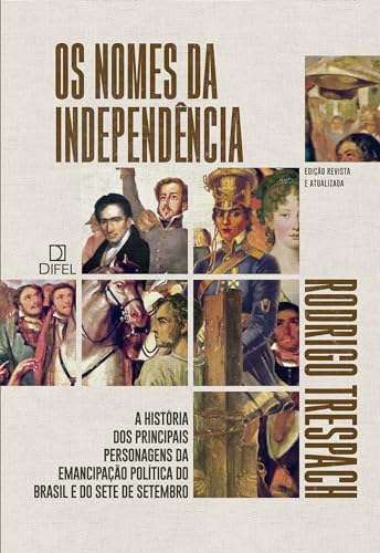 Os nomes da Independência: A história dos principais personagens da emancipação política do Brasil e do Sete de Setembro