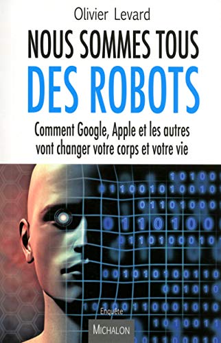 Nous sommes tous des robots:comment google, apple et les autres vont changer votre corps et votre VI
