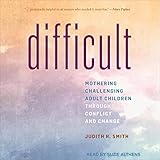 Difficult: Mothering Challenging Adult Children Through Conflict and Change