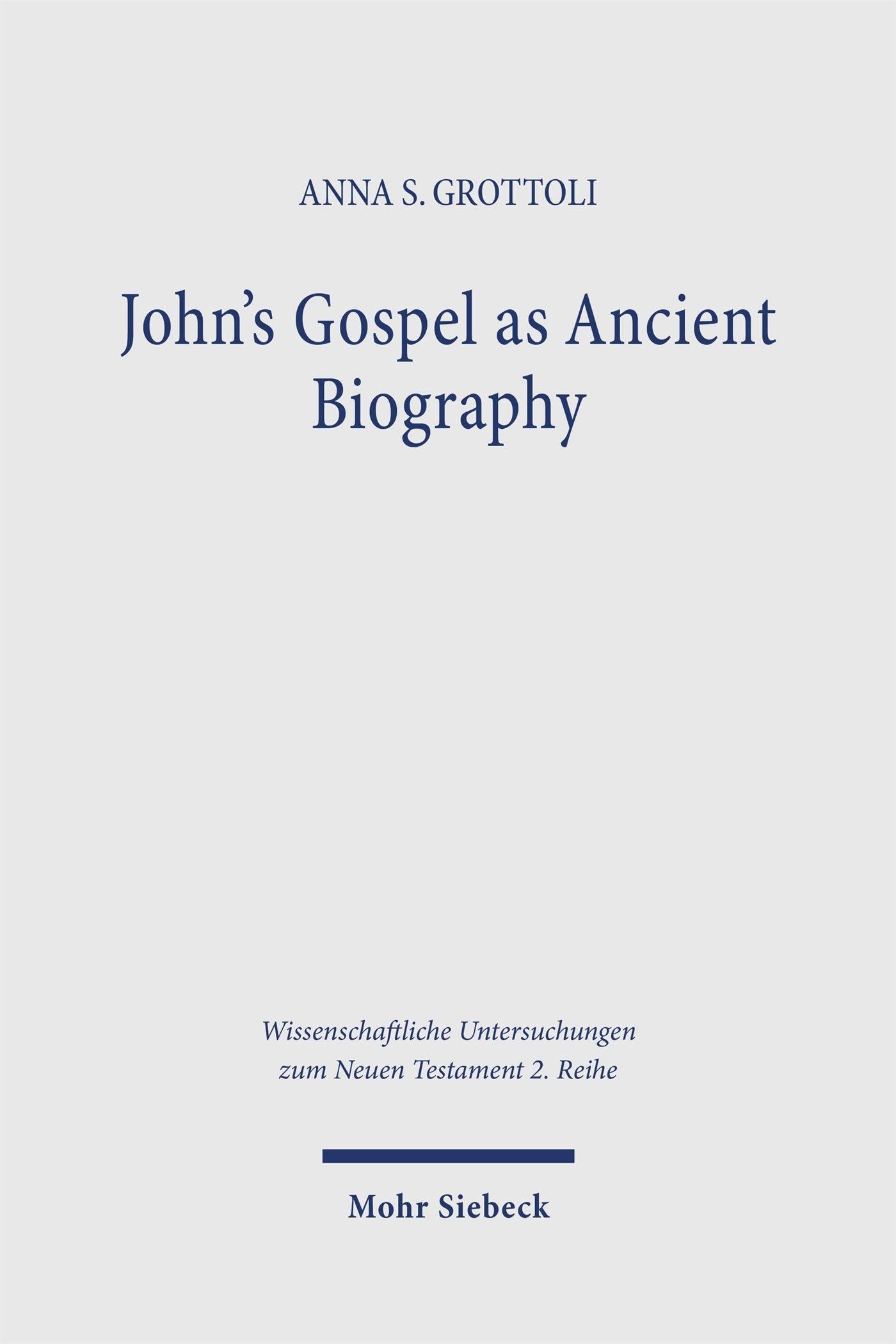 John’s Gospel as Ancient Biography: Rewriting Jesus After Mark (Wissenschaftliche Untersuchungen zum Neuen Testament 2. Reihe)