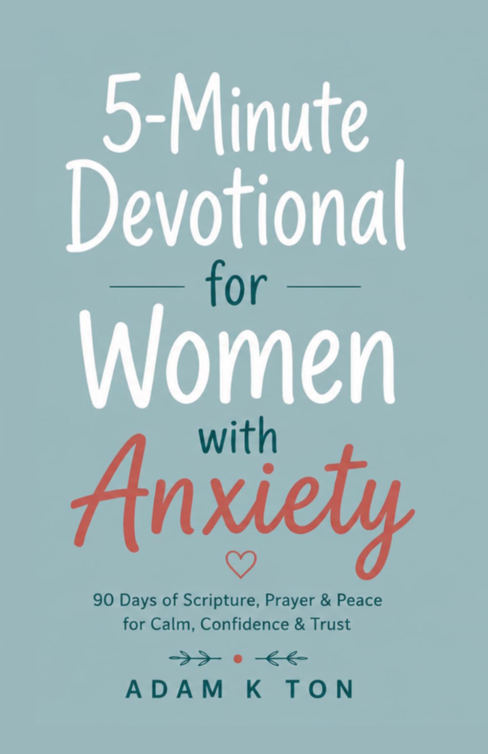 5 Minute Devotional for Women with Anxiety: 90 Days of Scripture, Prayer, and Peace to for calm confidence & trust