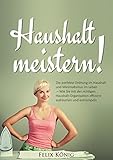 Haushalt meistern!: Die perfekte Ordnung im Haushalt und Minimalismus im Leben – Wie Sie mit der richtigen Haushalt-Organisation effizient aufräumen und ... Entrümpeln, Stress, Depression, Disziplin)