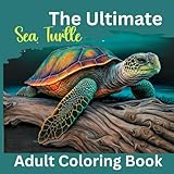 The Ultimate Sea Turtle Adult Coloring Book: Filled with Stress Relieving Designs of Sea Turtles, Scenic, ... ADHD, Loss Of Anxiety, Relaxation and Meditation