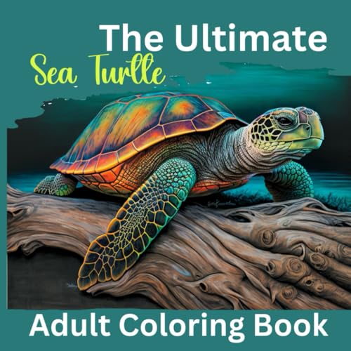 The Ultimate Sea Turtle Adult Coloring Book: Filled with Stress Relieving Designs of Sea Turtles, Scenic, ... ADHD, Loss Of Anxiety, Relaxation and Meditation
