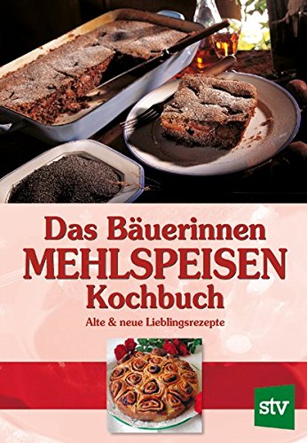 Das Bäuerinnen Mehlspeisenkochbuch: Alte und neue Lieblingsrezepte: Alte & neue Lieblingsrezepte Das Bäuerinnen Mehlspeisenkochbuch: Alte und neue Lieblingsrezepte: Alte & neue Lieblingsrezepte