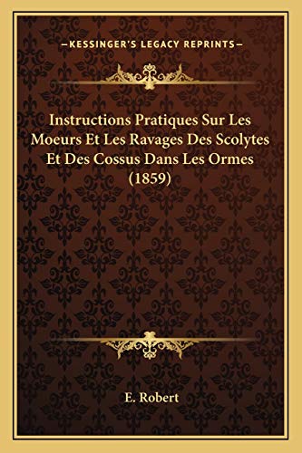 Instructions Pratiques Sur Les Moeurs Et Les Ravages Des Scolytes Et Des Cossus Dans Les Ormes (1859) (French Edition)
