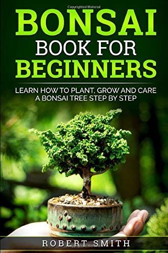 Bonsai Book For Beginners: Learn How To Plant, Grow and Care a Bonsai