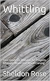 Whittling: Your Guide To Wooden Art Projects, Whittling Wood And Wood Carving (English Edition)