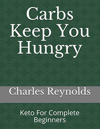 Carbs Keep You Hungry: Keto For Complete Beginners