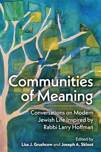 Communities of Meaning: Conversations on Modern Jewish Life Inspired by Rabbi Larry Hoffman: Conversations on Modern Jewish Life Inspired by Rabbi Larry Hoffman
