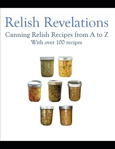 Relish Revelations: Canning Relish Recipes from A to Z