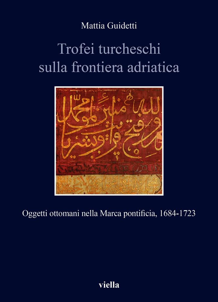 Trofei Turcheschi Sulla Frontiera Adriatica. Oggetti Ottomani Nella Marca Pontificia, 1684-1723 - 4