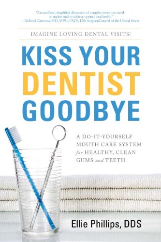 Kiss Your Dentist Goodbye: A Do-It-Yourself Mouth Care System for Healthy, Clean Gums and Teeth