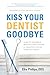 Kiss Your Dentist Goodbye: A Do-It-Yourself Mouth Care System for Healthy, Clean Gums and Teeth