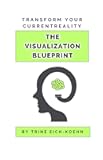 The Visualization Blueprint: Harness the power of visualization & transform your current reality: Proven techniques in recreating daily thought patterns & improving your relationship with yourself