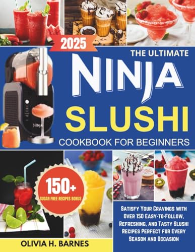 The Ultimate Ninja Slushi Cookbook For Beginners: Satisfy Your Cravings With Over 150 Easy-To-Follow, Refreshing, And Tasty Slushi Recipes Perfect For
