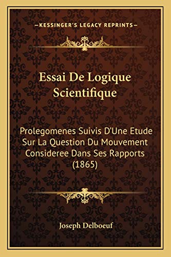 Essai De Logique Scientifique: Prolegomenes Suivis D'Une Etude Sur La Question Du Mouvement Consideree Dans Ses Rapports (1865) (French Edition)