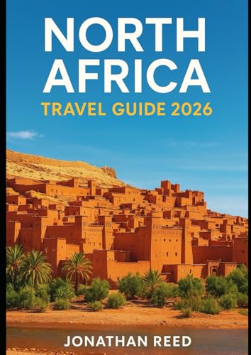 NORTH AFRICA TRAVEL GUIDE 2026: Explore Morocco, Egypt, Tunisia, Algeria & Libya – Sahara Treks, Nile Cruises, Atlas Mountains, Red Sea Diving & Cultural Adventures