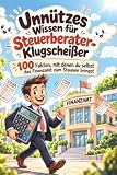 Unnützes Wissen für Steuerberater-Klugscheißer: 100 Fakten, mit denen du selbst das Finanzamt zum Staunen brings ...