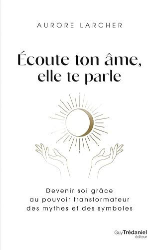 Écoute ton âme, elle te parle - Devenir soi grâce au pouvoir transformateur des mythes et des symbol