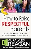 How to Raise Respectful Parents: Better Communication for Teen and Parent Relationships