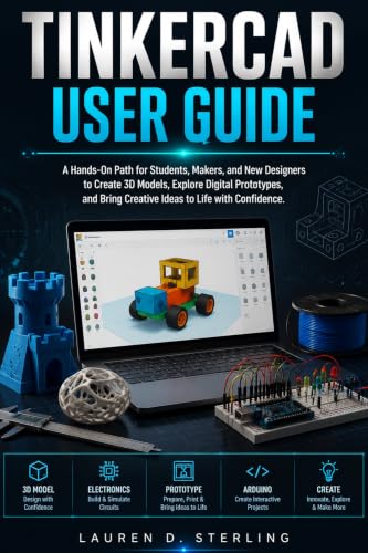 TINKERCAD USER GUIDE: A Hands-On Path for Students, Makers, and New Designers to Create 3D Models, Explore Digital Prototypes, and Bring Creative Ideas ... with Confidence. (STERLING TECH LIBRARY)