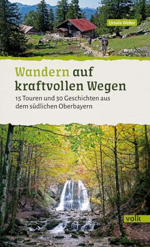 Wandern auf kraftvollen Wegen: 15 Touren und 30 Geschichten aus dem südlichen Oberbayern (Bayerns Sehnsuchtsorte: Wanderführer): 15 energiereiche ... Geschichten aus dem südlichen Oberbayern
