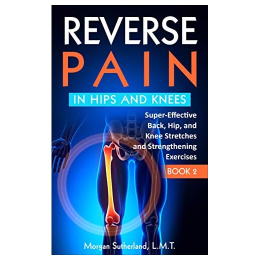 Reverse Pain in Hips and Knees: Super-Effective Back, Hip, and Knee Stretches and Strengthening Exercises