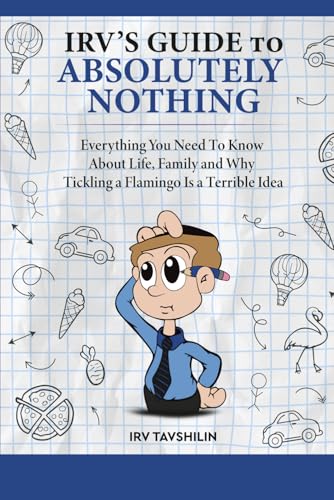 IRV’S GUIDE TO ABSOLUTELY NOTHING: Everything You Need to Know About Life, Family, and Why Tickling a Flamingo Is a Terrible Idea