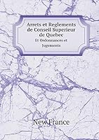 Arrets et Reglements de Conseil Superieur de Quebec Et Ordonnances et Jugements 5519220816 Book Cover