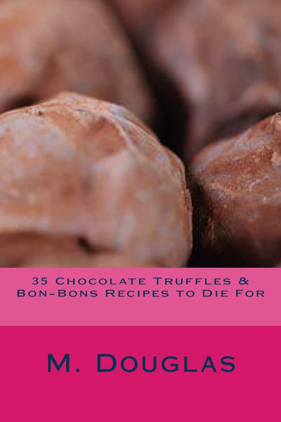 35 Chocolate Truffles & Bon-Bons Recipes to Die For: Volume 6 (Chocolate Recipes to Die For)