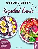  Gesund Leben mit Superfood Bowls: Das große Superfood & Bowl Kochbuch für ein gesundes Leben - 50 bunte & vielfältige Superfood & Bowl Rezepte inkl. Nährwertangaben (Bowls Kochbuch, 1. Auflage)