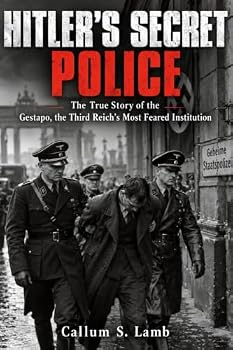 Hitler's Secret Police: The True Story of the Gestapo, the Third Reich's Most Feared Institution