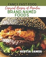 Fancy Fast Food: Copycat Recipes of Popular Brand-Named Foods B0BP9T9X2Z Book Cover