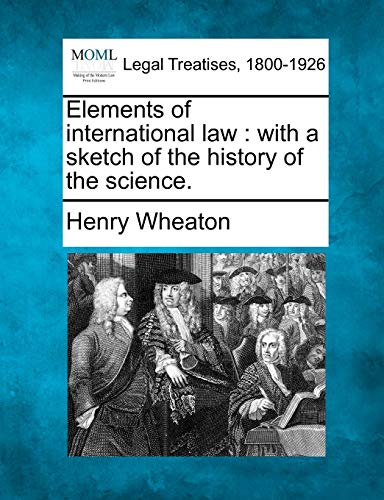 Elements of International Law: With a Sketch of the History of the Science.
