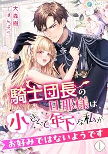 騎士団長の旦那様は小さくて年下な私がお好みではないようです（１） (アマゾナイトノベルズ)