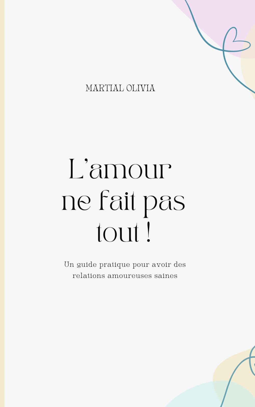 L'amour ne fait pas tout !: Un guide pratique pour des relations amoureuses saines