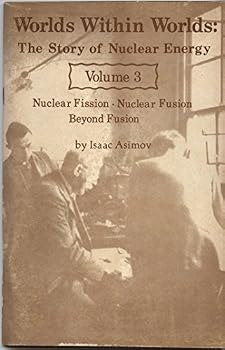 Worlds Within Worlds: The Story of Nuclear Energy Volume 3 (Nuclear Fission, Nuclear Fusion, Beyond Fusion)