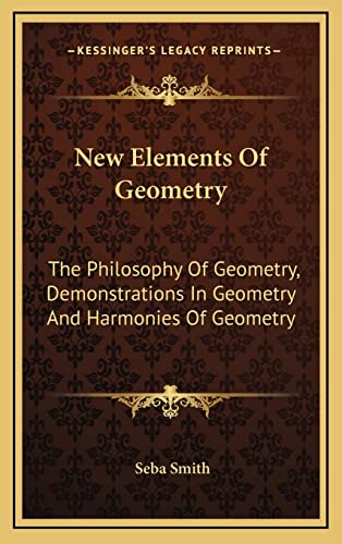 New Elements Of Geometry: The Philosophy Of Geometry, Demonstrations In Geometry And Harmonies Of Geometry